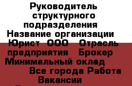 Руководитель структурного подразделения › Название организации ­ Юрист, ООО › Отрасль предприятия ­ Брокер › Минимальный оклад ­ 100 000 - Все города Работа » Вакансии   . Башкортостан респ.,Мечетлинский р-н